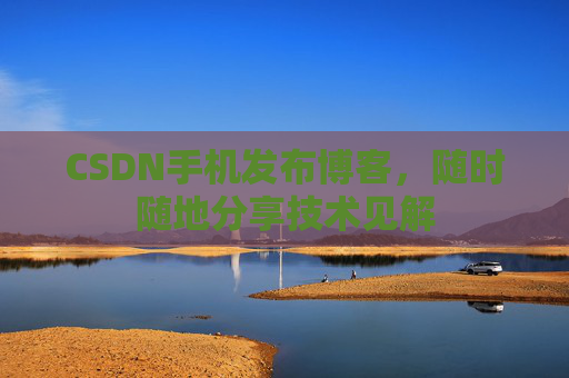 CSDN手机发布博客，随时随地分享技术见解