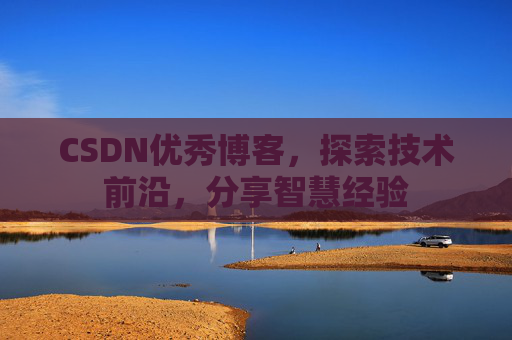 CSDN优秀博客,探索技术前沿,分享智慧经验